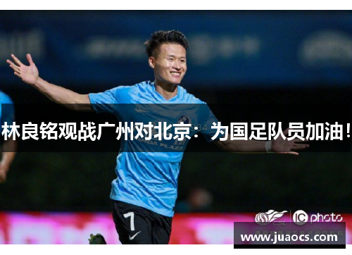 林良铭观战广州对北京：为国足队员加油！